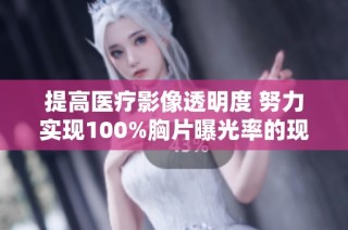 提高医疗影像透明度 努力实现100%胸片曝光率的现实意义与挑战