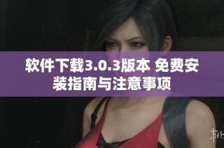 软件下载3.0.3版本 免费安装指南与注意事项