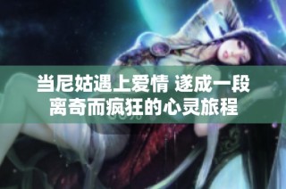 当尼姑遇上爱情 遂成一段离奇而疯狂的心灵旅程