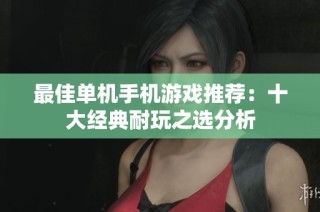 最佳单机手机游戏推荐：十大经典耐玩之选分析