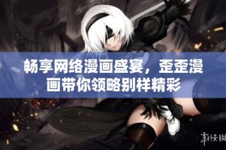 畅享网络漫画盛宴，歪歪漫画带你领略别样精彩