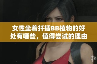女性坐着扦插BB植物的好处有哪些，值得尝试的理由解析