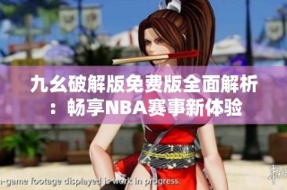 九幺破解版免费版全面解析：畅享NBA赛事新体验