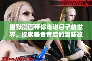 幽默漫画带你走进包子的世界，探索美食背后的趣味故事