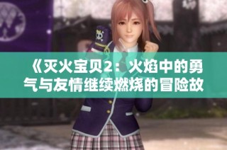《灭火宝贝2：火焰中的勇气与友情继续燃烧的冒险故事》