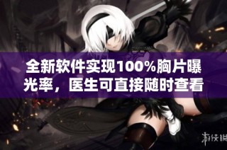全新软件实现100%胸片曝光率，医生可直接随时查看分析