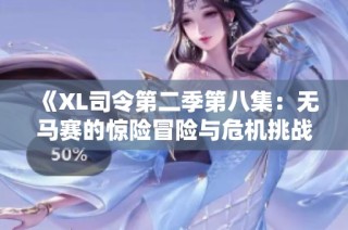 《XL司令第二季第八集：无马赛的惊险冒险与危机挑战》