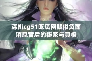 深扒cg51吃瓜网疑似负面消息背后的秘密与真相
