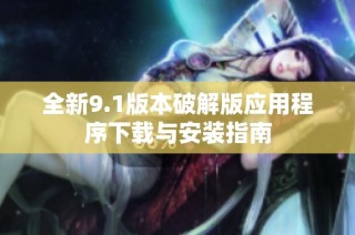 全新9.1版本破解版应用程序下载与安装指南