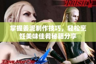 掌握姜泥制作技巧，轻松烹饪美味佳肴秘籍分享