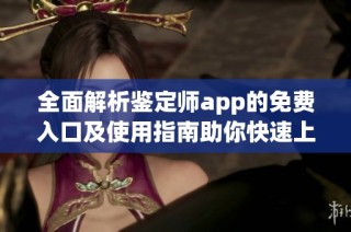 全面解析鉴定师app的免费入口及使用指南助你快速上手
