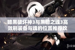 暗黑破坏神3与黑暗之魂3高效刷装备与魂的位置推荐攻略