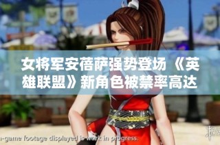 女将军安蓓萨强势登场 《英雄联盟》新角色被禁率高达50%
