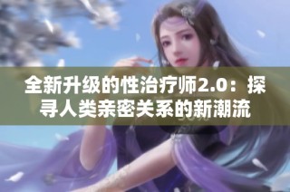 全新升级的性治疗师2.0：探寻人类亲密关系的新潮流