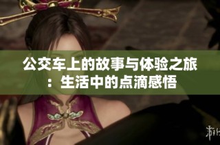 公交车上的故事与体验之旅：生活中的点滴感悟