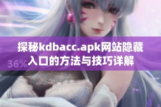 探秘kdbacc.apk网站隐藏入口的方法与技巧详解