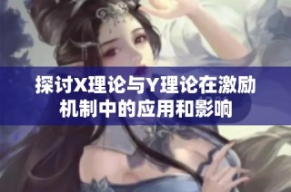 探讨X理论与Y理论在激励机制中的应用和影响