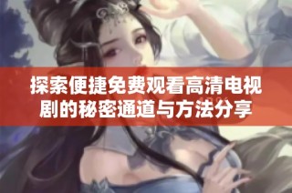 探索便捷免费观看高清电视剧的秘密通道与方法分享