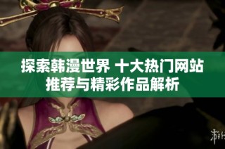 探索韩漫世界 十大热门网站推荐与精彩作品解析