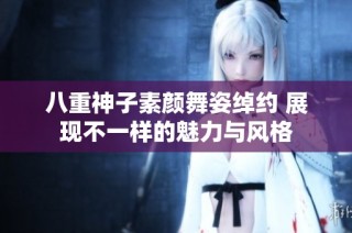 八重神子素颜舞姿绰约 展现不一样的魅力与风格