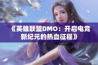 《英雄联盟DMO：开启电竞新纪元的热血征程》