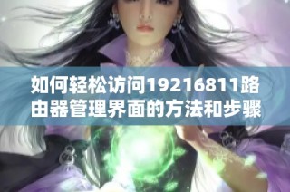 如何轻松访问19216811路由器管理界面的方法和步骤解析