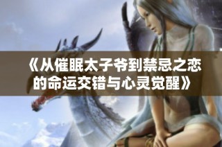 《从催眠太子爷到禁忌之恋的命运交错与心灵觉醒》