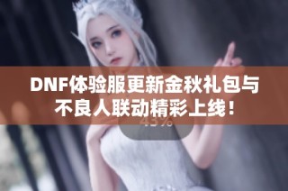 DNF体验服更新金秋礼包与不良人联动精彩上线！