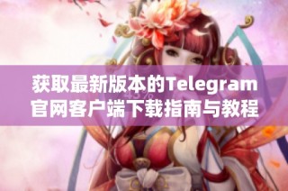 获取最新版本的Telegram官网客户端下载指南与教程