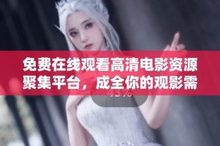 免费在线观看高清电影资源聚集平台，成全你的观影需求