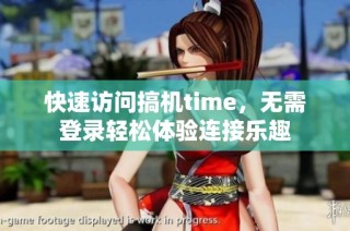 快速访问搞机time，无需登录轻松体验连接乐趣