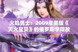 火焰勇士：2009年美版《灭火宝贝》的俄罗斯学院故事探索