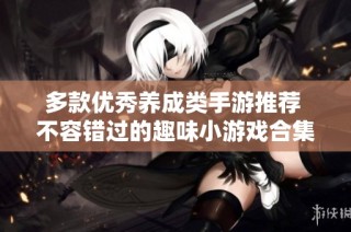 多款优秀养成类手游推荐 不容错过的趣味小游戏合集