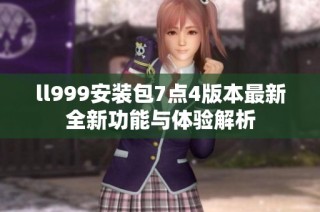ll999安装包7点4版本最新全新功能与体验解析