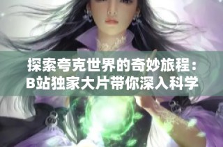 探索夸克世界的奇妙旅程：B站独家大片带你深入科学奥秘