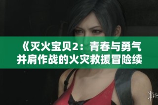 《灭火宝贝2：青春与勇气并肩作战的火灾救援冒险续章》