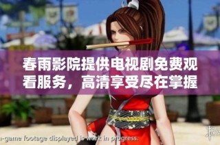 春雨影院提供电视剧免费观看服务，高清享受尽在掌握