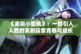 《美丽小蜜桃》：一部引人入胜的美剧探索青春与成长的故事