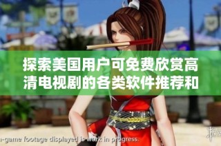 探索美国用户可免费欣赏高清电视剧的各类软件推荐和使用技巧