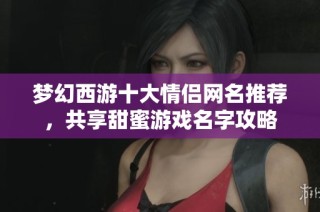 梦幻西游十大情侣网名推荐，共享甜蜜游戏名字攻略