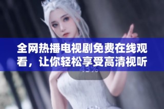 全网热播电视剧免费在线观看，让你轻松享受高清视听体验