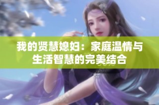 我的贤慧媳妇：家庭温情与生活智慧的完美结合