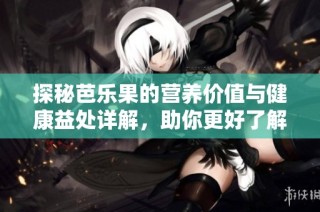 探秘芭乐果的营养价值与健康益处详解，助你更好了解这种水果