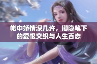 帐中娇情深几许，卿隐笔下的爱恨交织与人生百态