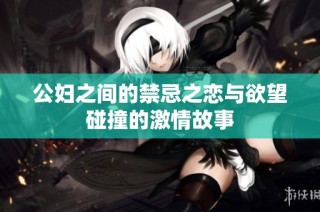 公妇之间的禁忌之恋与欲望碰撞的激情故事