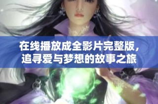 在线播放成全影片完整版，追寻爱与梦想的故事之旅