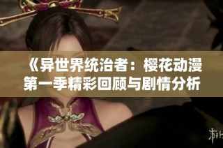 《异世界统治者：樱花动漫第一季精彩回顾与剧情分析》