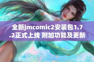 全新jmcomic2安装包1.7.2正式上线 附加功能及更新详解