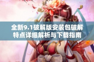 全新9.1破解版安装包破解特点详细解析与下载指南