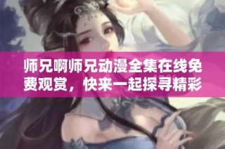 师兄啊师兄动漫全集在线免费观赏，快来一起探寻精彩故事吧